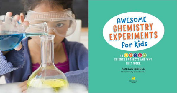 Awesome Chemistry Experiments for Kids: 40 STEAM Science Projects and Why They Work