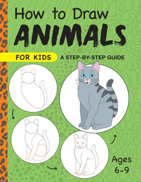 How to Draw Animals for Kids: A Step by Guide -- Ages 6-9