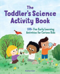 Title: The Toddler's Science Activity Book: 100+ Fun Early Learning Activities for Curious Kids, Author: Kailan Carr