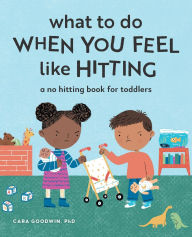 Title: What to Do When You Feel Like Hitting: A No Hitting Book for Toddlers, Author: Cara Goodwin PhD