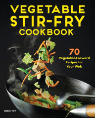 Title: Vegetable Stir-Fry Cookbook: 70 Vegetable-Forward Recipes for Your Wok, Author: Chris Toy
