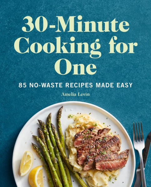 30-Minute Cooking for One: 85 No-Waste Recipes Made Easy