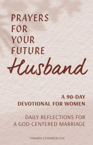 Title: Prayers for Your Future Husband: A 90-Day Devotional for Women: Daily Reflections for a God-Centered Marriage, Author: Tamara Chamberlain
