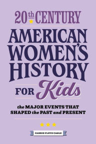 Title: 20th Century American Women's History for Kids: The Major Events that Shaped the Past and Present, Author: Carrie Cagle