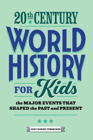 Title: 20th Century World History for Kids: The Major Events that Shaped the Past and Present, Author: Judy Dodge Cummings