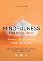 Mindfulness for Beginners in 10 Minutes a Day: Mindful Moments to Bring Clarity and Calm to Your Morning, Day, and Night