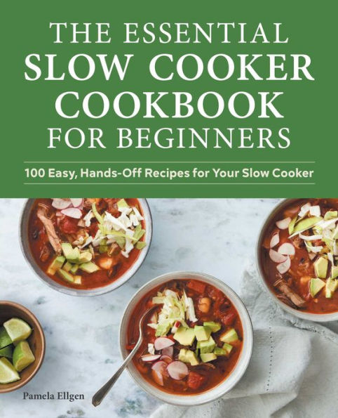 The Essential Slow Cooker Cookbook for Beginners: 100 Easy, Hands-Off Recipes Your