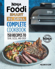 Ninja Foodi Smart XL Grill Complete Cookbook: 150 Recipes to Sear, Sizzle, and Crisp