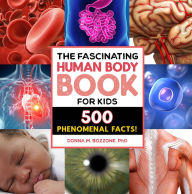 Title: The Fascinating Human Body Book for Kids: 500 Phenomenal Facts!, Author: Donna M. Bozzone