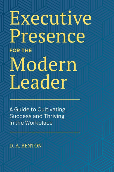 Executive Presence for the Modern Leader: A Guide to Cultivating Success and Thriving Workplace
