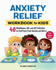 Title: Anxiety Relief Workbook for Kids: 40 Mindfulness, CBT, and ACT Activities to Find Peace from Anxiety and Worry, Author: Agnes Selinger PhD