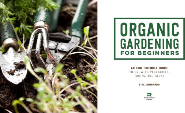 Organic Gardening for Beginners: An Eco-Friendly Guide to Growing Vegetables, Fruits, and Herbs