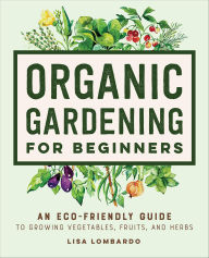 Title: Organic Gardening for Beginners: An Eco-Friendly Guide to Growing Vegetables, Fruits, and Herbs, Author: Lisa Lombardo