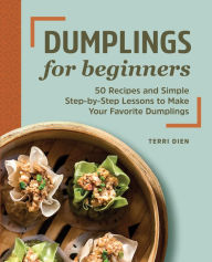 Title: Dumplings for Beginners: 50 Recipes and Simple Step-by-Step Lessons to Make Your Favorite Dumplings, Author: Terri Dien