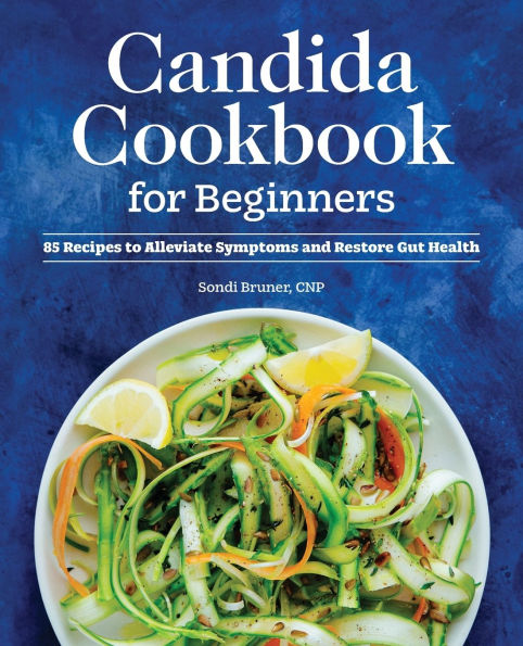 Candida Cookbook for Beginners: 85 Recipes to Alleviate Symptoms and Restore Gut Health