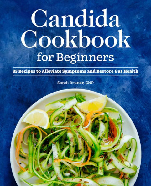 Candida Cookbook for Beginners: 85 Recipes to Alleviate Symptoms and Restore Gut Health