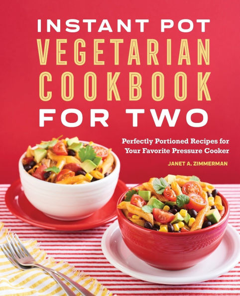 Instant Pot Vegetarian Cookbook for Two: Perfectly Portioned Recipes Your Favorite Pressure Cooker