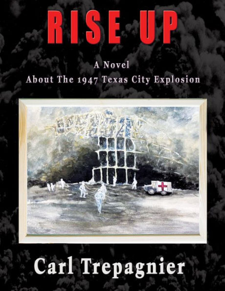 Rise Up A Novel About The 1947 Texas City Explosion: A Novel about the 1947 Texas City Explosion