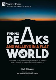 Title: Finding Peaks and Valleys in a Flat World: Goodness, Truth, and Meaning in the Midst of Today's Mad Chase for Prosperity and Instant Feedback, Author: Mark Ellingsen