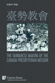Title: 臺勢教會 The Taiwanese Making of the Canada Presbyterian Mission, Author: Mark A Dodge