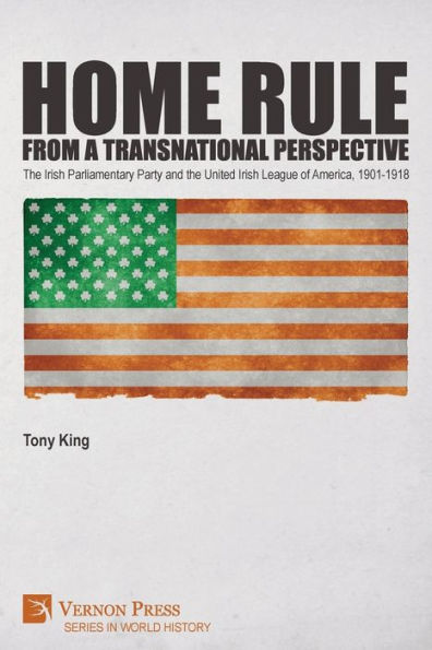 Home Rule from a Transnational Perspective: the Irish Parliamentary Party and United League of America, 1901-1918