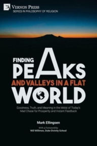 Title: Finding Peaks and Valleys in a Flat World: Goodness, Truth, and Meaning in the Midst of Today's Mad Chase for Prosperity and Instant Feedback, Author: Mark Ellingsen