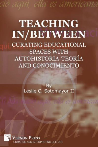 Teaching In/Between: Curating Educational Spaces with autohistoria-teorï¿½a and conocimiento