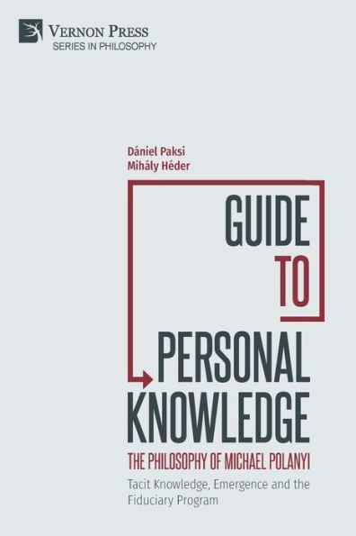 Guide to Personal Knowledge: the Philosophy of Michael Polanyi: Tacit Knowledge, Emergence and Fiduciary Program