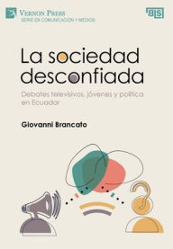 Title: La sociedad desconfiada. Debates televisivos, jï¿½venes y polï¿½tica en Ecuador, Author: Giovanni Brancato