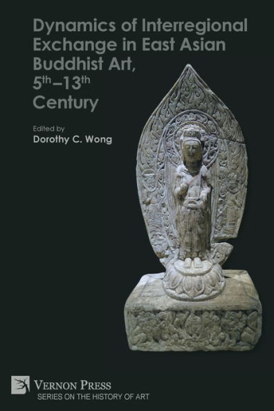 Dynamics of Interregional Exchange East Asian Buddhist Art, 5th-13th Century