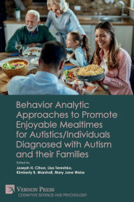 Title: Behavior Analytic Approaches to Promote Enjoyable Mealtimes for Autistics/Individuals Diagnosed with Autism and their Families, Author: Joseph H Cihon