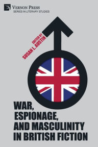 Title: War, Espionage, and Masculinity in British Fiction, Author: Susan L Austin