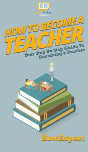 Title: How To Become a Teacher: Your Step By Step Guide To Becoming a Teacher, Author: Howexpert