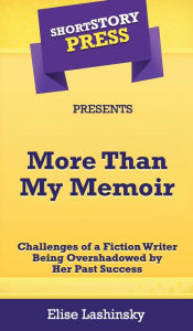 Title: Short Story Press Presents More Than My Memoir: Challenges of a Fiction Writer Being Overshadowed by Her Past Success, Author: Elise Lashinsky