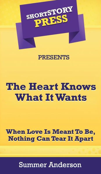 Short Story Press Presents The Heart Knows What It Wants: When Love is Meant To Be, Nothing Can Tear It Apart
