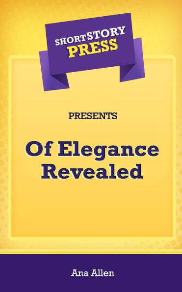 Short Story Press Presents Of Elegance Revealed