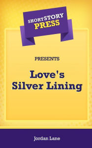 Title: Short Story Press Presents Love's Silver Lining, Author: Jordan Lane