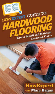 Title: HowExpert Guide to Hardwood Flooring: How to Install and Maintain Hardwood Floors, Author: Howexpert