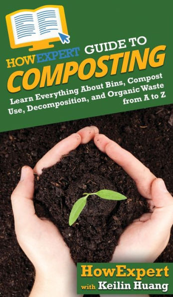 HowExpert Guide to Composting: Learn Everything About Bins, Compost Use, Decomposition, and Organic Waste from A Z