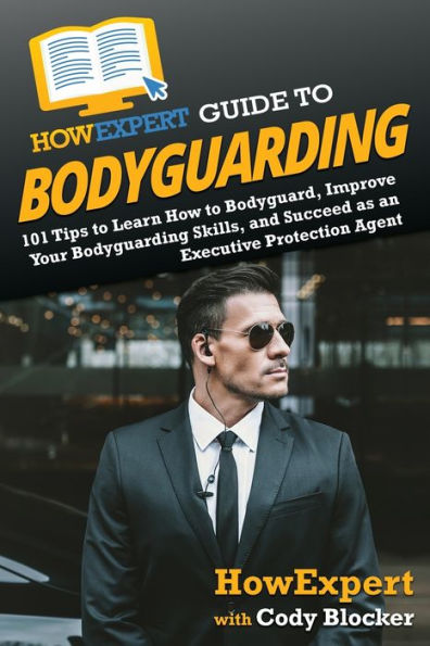 HowExpert Guide to Bodyguarding: 101 Tips Learn How Bodyguard, Improve, and Succeed as an Executive Protection Agent