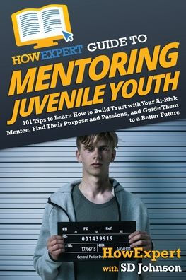 HowExpert Guide to Mentoring Juvenile Youth: 101 Tips Learn How Build Trust with Your At-Risk Mentee, Find Their Purpose and Passions, Them a Better Future