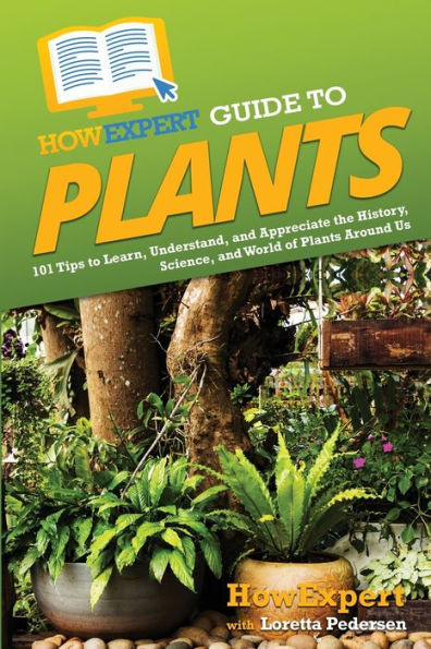 HowExpert Guide to Plants: 101 Tips Learn, Understand, and Appreciate the History, Science, World of Plants Around Us