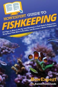 Title: HowExpert Guide to Fishkeeping: 101 Tips on How to Set Up and Maintain a Fish Tank & Aquarium, Keep Your Fish Alive & Healthy, and Become a Better Fishkeeper, Author: HowExpert