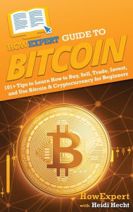 Title: HowExpert Guide to Bitcoin: 101+ Tips to Learn How to Buy, Sell, Trade, Invest, and Use Bitcoin & Cryptocurrency for Beginners, Author: HowExpert