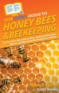 Title: HowExpert Guide to Honey Bees & Beekeeping: 101 Fun Facts About Honey Bees, Setting Up Your Own Apiary, and Managing Beekeeping as a Hobby, Author: HowExpert