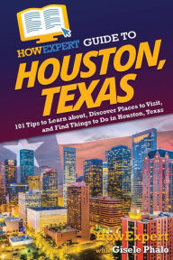 Title: HowExpert Guide to Houston, Texas: 101 Tips to Learn about, Discover Places to Visit, and Find Things to Do in Houston, Texas, Author: HowExpert