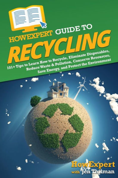 HowExpert Guide to Recycling: 101+ Tips Learn How Recycle, Eliminate Disposables, Reduce Waste & Pollution, Conserve Resources, Save Energy, and Protect the Environment
