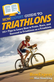 Title: HowExpert Guide to Triathlons: 101+ Tips to Learn How to Train, Race, and Succeed in Triathlons as a Triathlete, Author: HowExpert