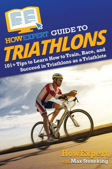 HowExpert Guide to Triathlons: 101+ Tips Learn How Train, Race, and Succeed Triathlons as a Triathlete
