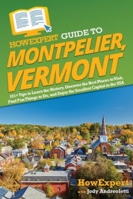 Title: HowExpert Guide to Montpelier, Vermont: 101+ Tips to Learn the History, Discover the Best Places to Visit, Find Fun Things to Do, and Enjoy the Smallest Capital in the USA, Author: HowExpert